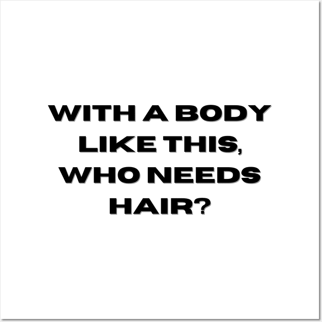 Whit a body like this, who needs hair? Funny Phrase, Men Humor, Joke Guy Wall Art by JK Mercha